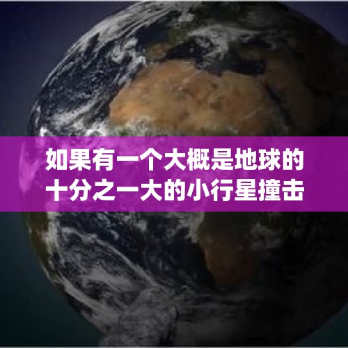 如果有一个大概是地球的十分之一大的小行星撞击地球，地球会发生什么？，退休想换辆车，在汉兰达(豪华)和冠道(370)二者如何选？