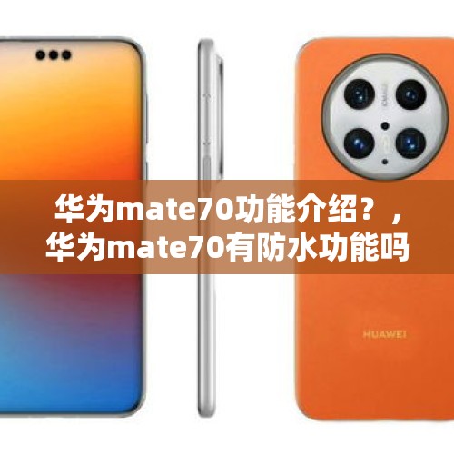 华为mate70功能介绍？，华为mate70有防水功能吗？