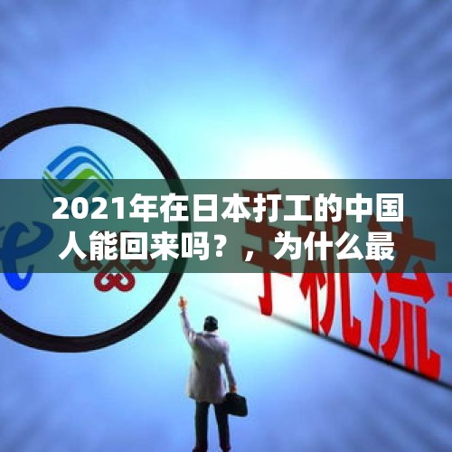 2021年在日本打工的中国人能回来吗？，为什么最近这一段时间感觉好多打工的都回家了？