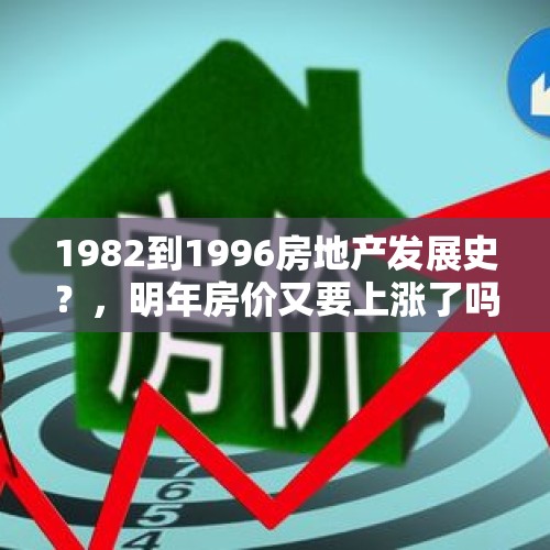 1982到1996房地产发展史？，明年房价又要上涨了吗？