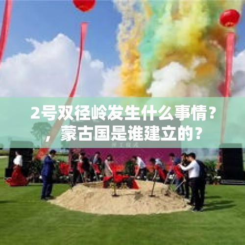 2号双径岭发生什么事情？，蒙古国是谁建立的？