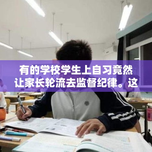 有的学校学生上自习竟然让家长轮流去监督纪律。这样合理吗？你家孩子有这样的事情吗？，家长去看高中的晚自习是不是胡闹？