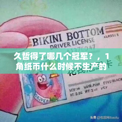 久哲得了哪几个冠军？，1角纸币什么时候不生产的？