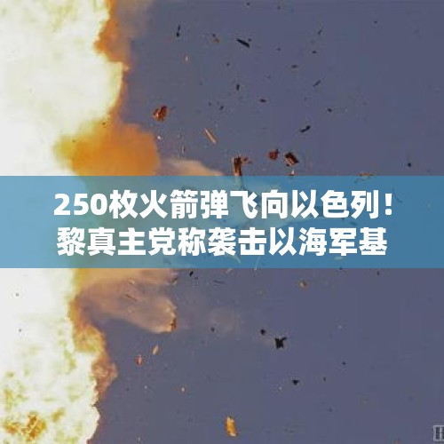 250枚火箭弹飞向以色列！黎真主党称袭击以海军基地，“所有目标均被摧毁”！以媒：以方原则上同意停火协议草案 - 今日头条