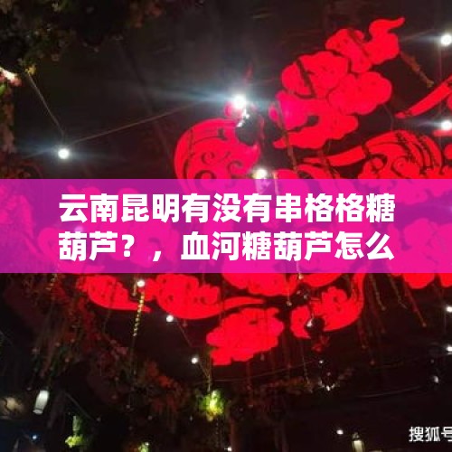 云南昆明有没有串格格糖葫芦？，血河糖葫芦怎么获得？