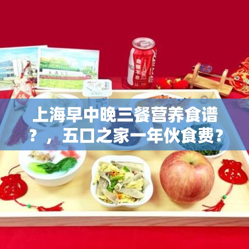 上海早中晚三餐营养食谱？，五口之家一年伙食费？