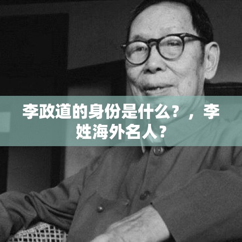 李政道的身份是什么？，李姓海外名人？