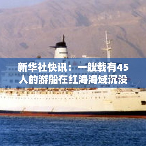 新华社快讯：一艘载有45人的游船在红海海域沉没 - 今日头条