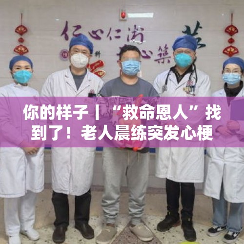 你的样子丨“救命恩人”找到了！老人晨练突发心梗倒地，路过医生紧急出手！ - 今日头条