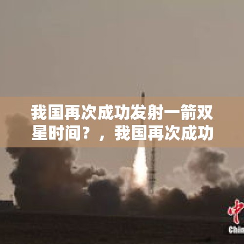 我国再次成功发射一箭双星时间？，我国再次成功发射一箭双星意义？