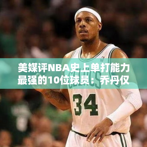 美媒评NBA史上单打能力最强的10位球员：乔丹仅第四，杜兰特第二 - 今日头条