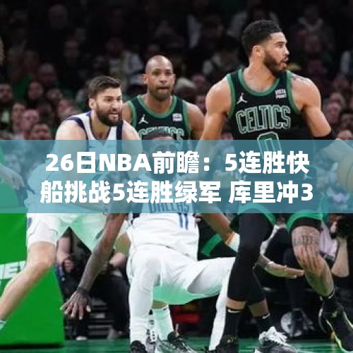 26日NBA前瞻：5连胜快船挑战5连胜绿军 库里冲3800记三分里程碑 - 今日头条