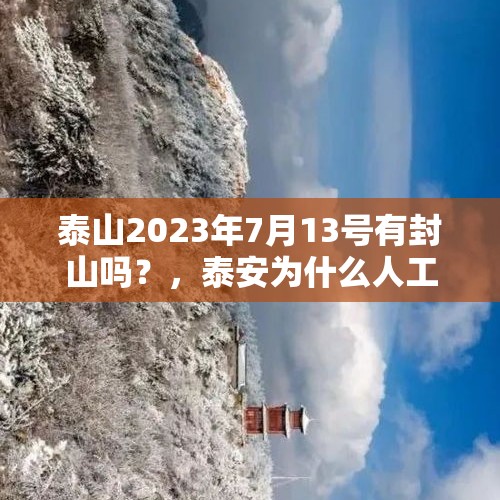 泰山2023年7月13号有封山吗？，泰安为什么人工降雪？