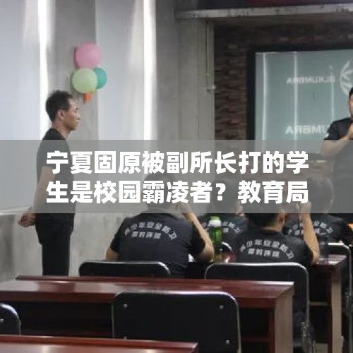 宁夏固原被副所长打的学生是校园霸凌者？教育局：同学间玩过火了，正在调查 - 今日头条