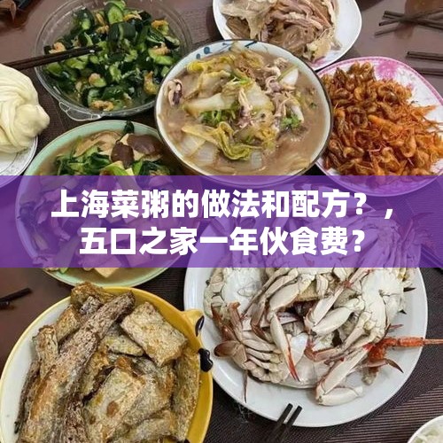 上海菜粥的做法和配方？，五口之家一年伙食费？