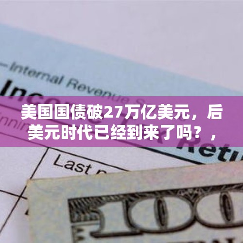 美国国债破27万亿美元，后美元时代已经到来了吗？，美国国债总额36万亿