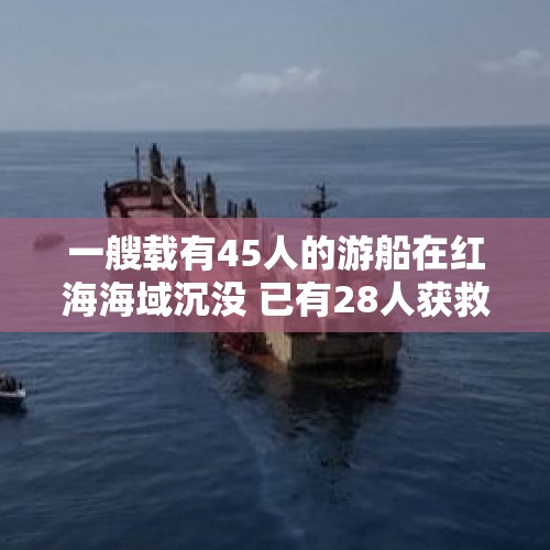 一艘载有45人的游船在红海海域沉没 已有28人获救 - 今日头条