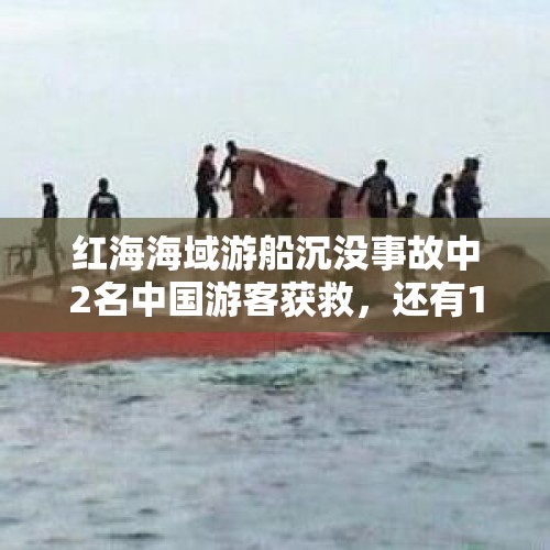 红海海域游船沉没事故中2名中国游客获救，还有17人下落不明 - 今日头条