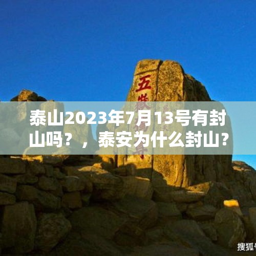 泰山2023年7月13号有封山吗？，泰安为什么封山？