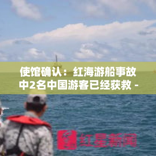 使馆确认：红海游船事故中2名中国游客已经获救 - 今日头条