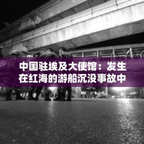 中国驻埃及大使馆：发生在红海的游船沉没事故中2名中国游客已经获救 - 今日头条