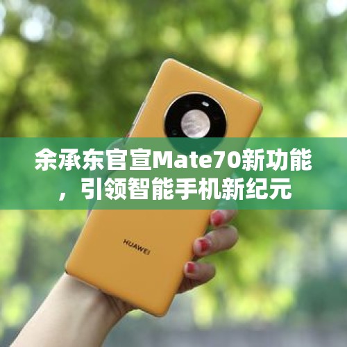 余承东官宣Mate70新功能，引领智能手机新纪元