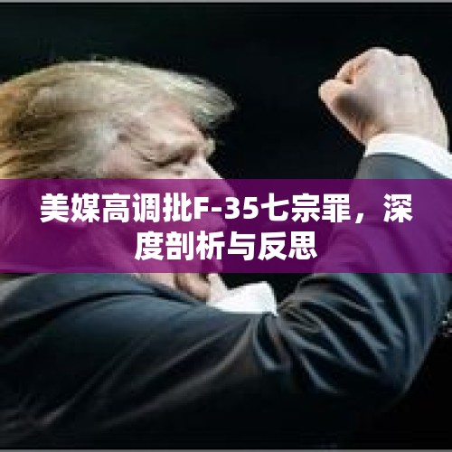 美媒高调批F-35七宗罪，深度剖析与反思