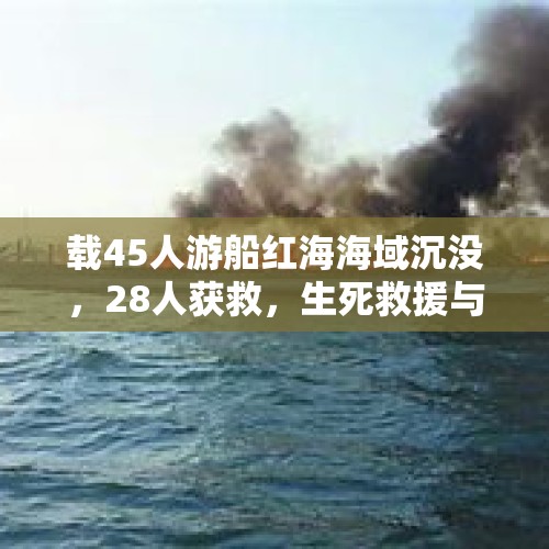 载45人游船红海海域沉没，28人获救，生死救援与后续反思