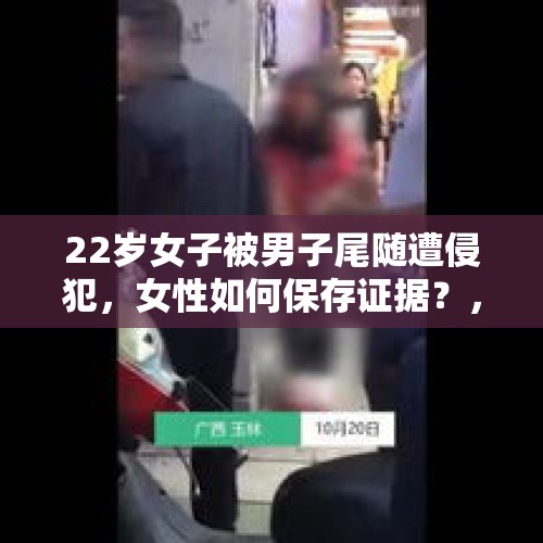 22岁女子被男子尾随遭侵犯，女性如何保存证据？，女子踩到男子脚，遭男子尾随被砍伤，你怎么看？