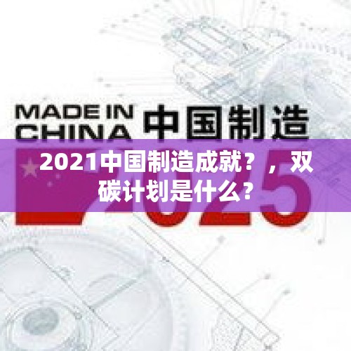 2021中国制造成就？，双碳计划是什么？