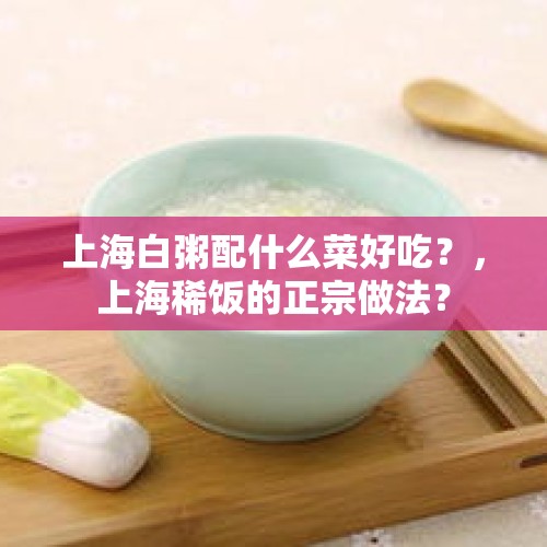 上海白粥配什么菜好吃？，上海稀饭的正宗做法？