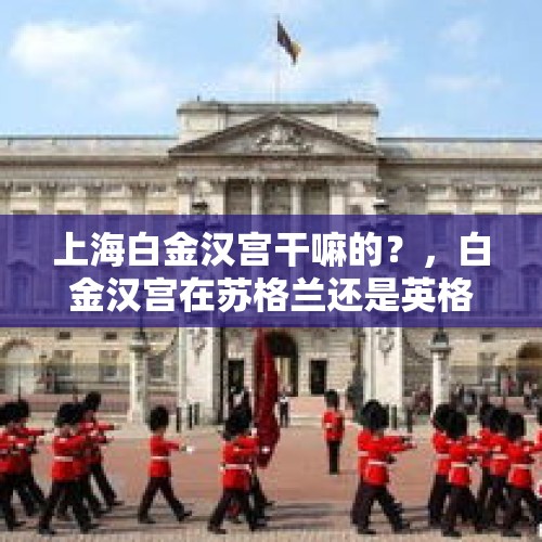 上海白金汉宫干嘛的？，白金汉宫在苏格兰还是英格兰？