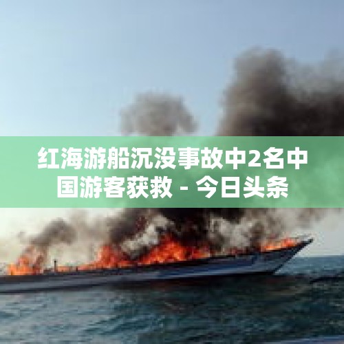 红海游船沉没事故中2名中国游客获救 - 今日头条