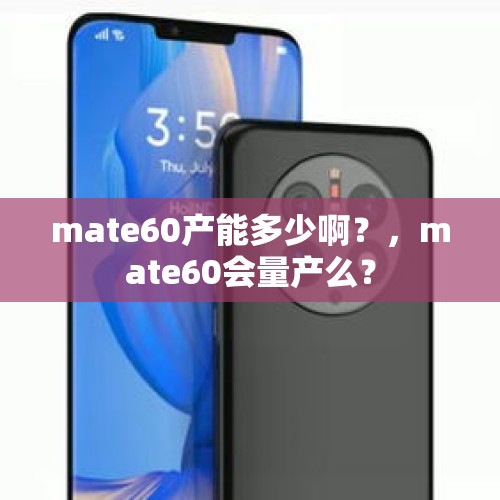 mate60产能多少啊？，mate60会量产么？