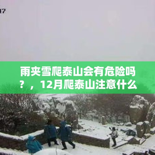 雨夹雪爬泰山会有危险吗？，12月爬泰山注意什么？