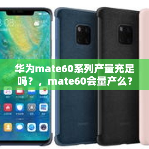 华为mate60系列产量充足吗？，mate60会量产么？