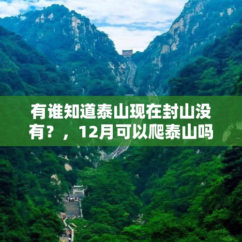 有谁知道泰山现在封山没有？，12月可以爬泰山吗？