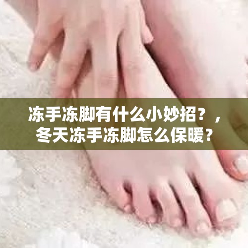 冻手冻脚有什么小妙招？，冬天冻手冻脚怎么保暖？