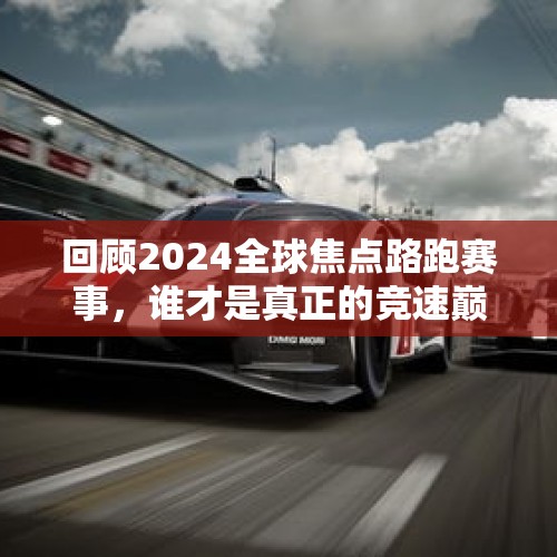 回顾2024全球焦点路跑赛事，谁才是真正的竞速巅峰？ - 今日头条