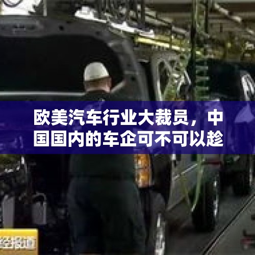 欧美汽车行业大裁员，中国国内的车企可不可以趁这个时候进行人才抄底？，疫情又来了！我们在怕什么？