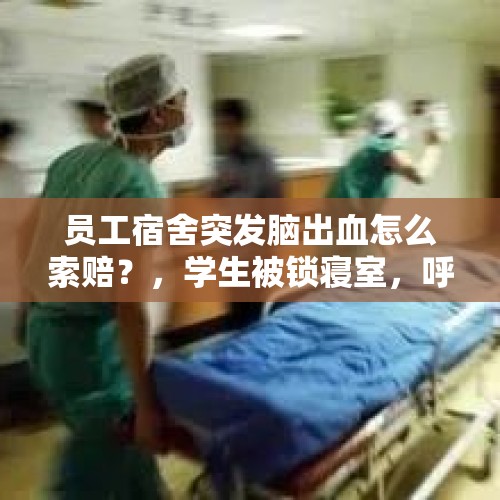 员工宿舍突发脑出血怎么索赔？，学生被锁寝室，呼叫楼管多次不给开门，因太饿翻窗意外身亡，校方表示只负30％责任？