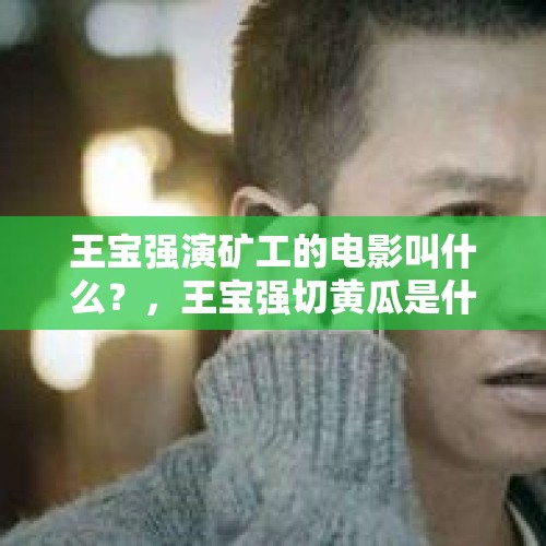 王宝强演矿工的电影叫什么？，王宝强切黄瓜是什么电影，谁晓得？