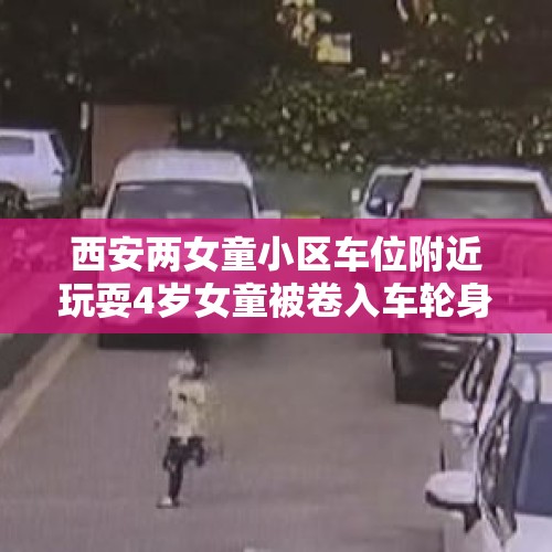 西安两女童小区车位附近玩耍4岁女童被卷入车轮身亡, 你怎么看？，上海浦东新区4岁男童在小区内惨遭桥车撞击碾压不治身亡，你如何看？