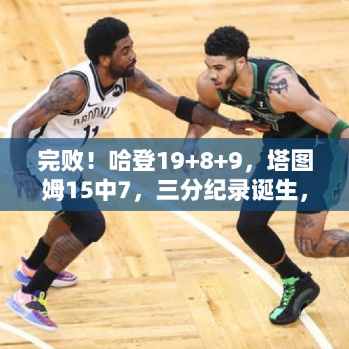 完败！哈登19+8+9，塔图姆15中7，三分纪录诞生，NBA要大结局了 - 今日头条