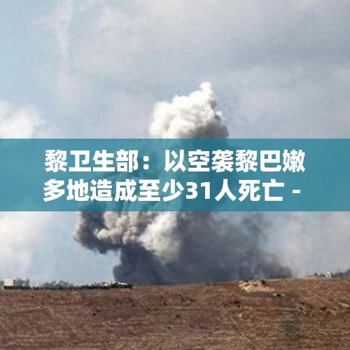 黎卫生部：以空袭黎巴嫩多地造成至少31人死亡 - 今日头条