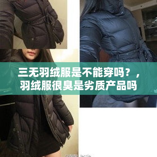 三无羽绒服是不能穿吗？，羽绒服很臭是劣质产品吗？