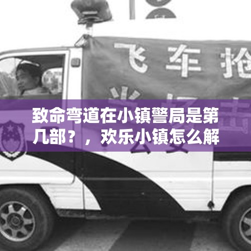 致命弯道在小镇警局是第几部？，欢乐小镇怎么解锁警车？