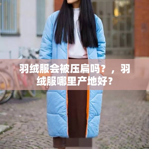 羽绒服会被压扁吗？，羽绒服哪里产地好？