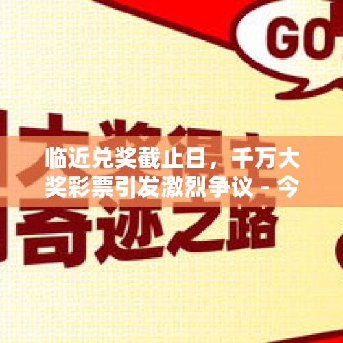 临近兑奖截止日，千万大奖彩票引发激烈争议 - 今日头条