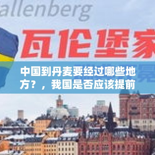 中国到丹麦要经过哪些地方？，我国是否应该提前行动，终止与瑞典的商业往来？